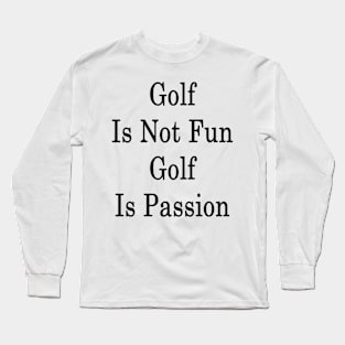 Golf Is Not Fun Golf Is Passion Long Sleeve T-Shirt